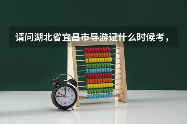 请问湖北省宜昌市导游证什么时候考,报名时间和费用是多少?