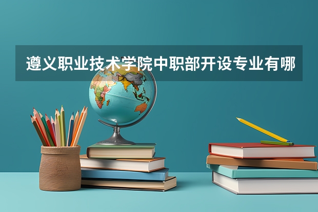 遵义职业技术学院中职部开设专业有哪些