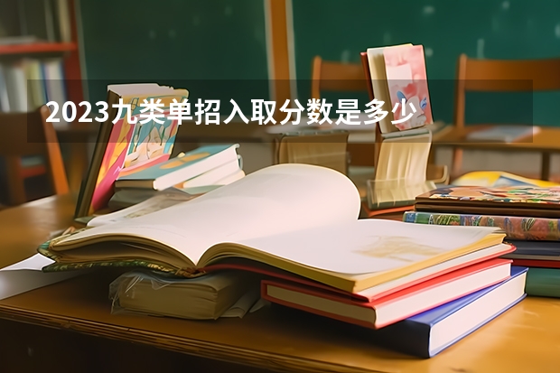 2023九类单招入取分数是多少