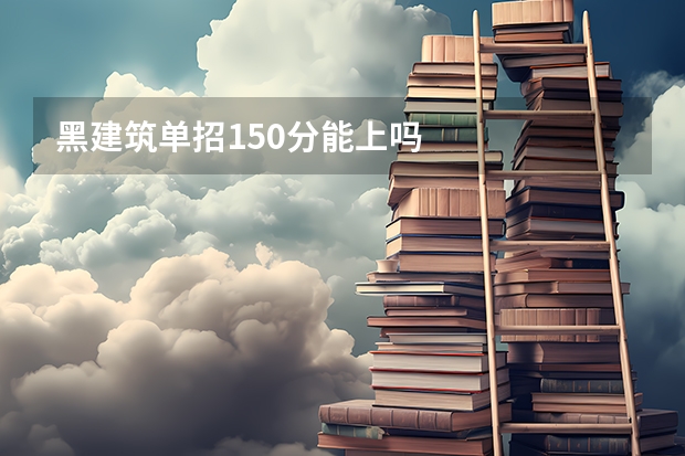 黑建筑单招150分能上吗