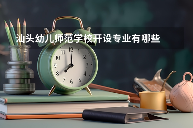 汕头幼儿师范学校开设专业有哪些