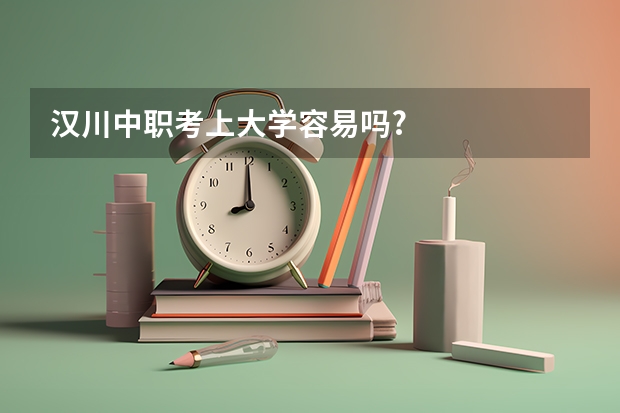 汉川中职考上大学容易吗?