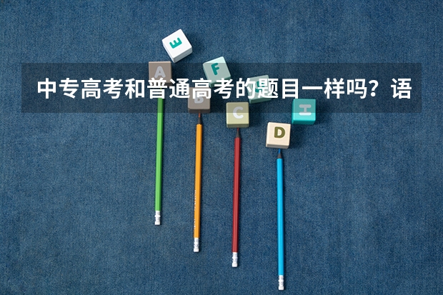 中专高考和普通高考的题目一样吗？语数英一样吗？