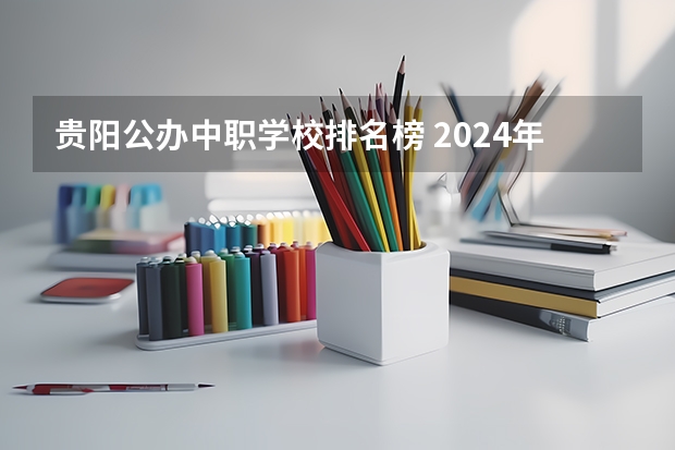 贵阳公办中职学校排名榜 2024年平凉学前教育中职学校排名榜