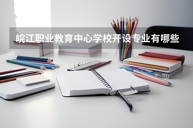 皖江职业教育中心学校开设专业有哪些