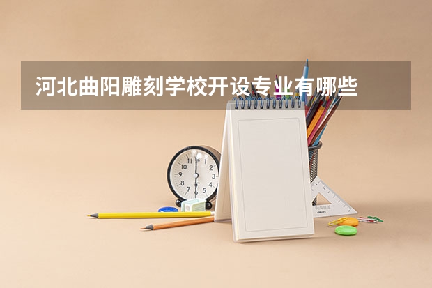 河北曲阳雕刻学校开设专业有哪些