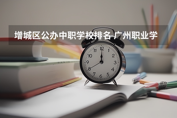 增城区公办中职学校排名 广州职业学校排名前十