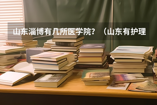 山东淄博有几所医学院？（山东有护理专业的公办专科大学）