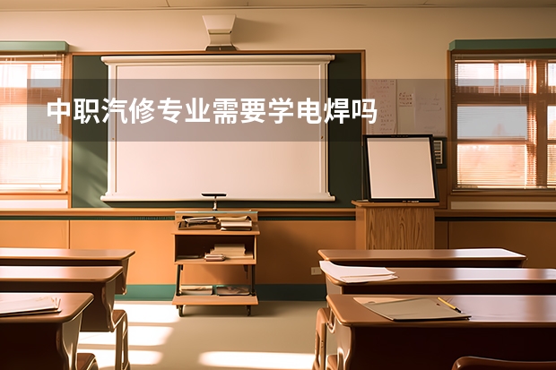 中职汽修专业需要学电焊吗