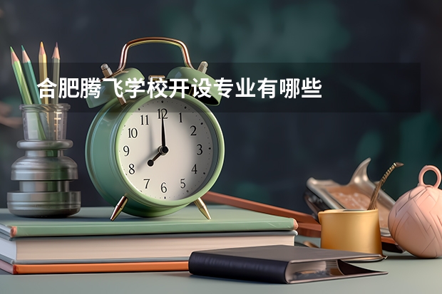 合肥腾飞学校开设专业有哪些