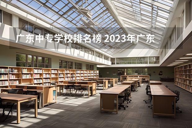 广东中专学校排名榜 2023年广东广州市中等职业学校(中职)所有名单(38所)