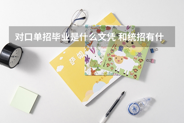 对口单招毕业是什么文凭 和统招有什么区别