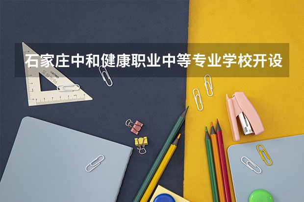 石家庄中和健康职业中等专业学校开设专业有哪些