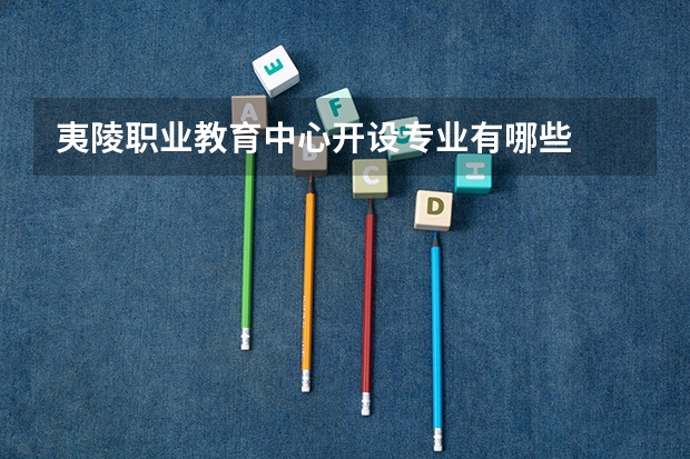 夷陵职业教育中心开设专业有哪些