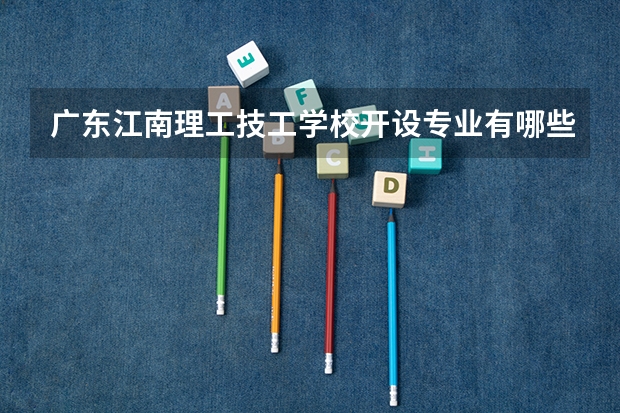 广东江南理工技工学校开设专业有哪些