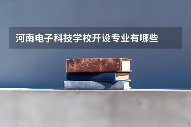 河南电子科技学校开设专业有哪些