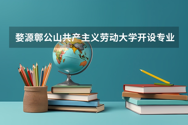 婺源鄣公山共产主义劳动大学开设专业有哪些