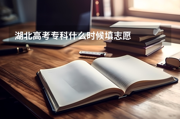 湖北高考专科什么时候填志愿
