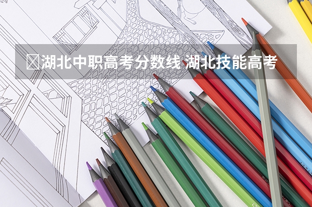 ﻿湖北中职高考分数线 湖北技能高考招生录取控制分数线