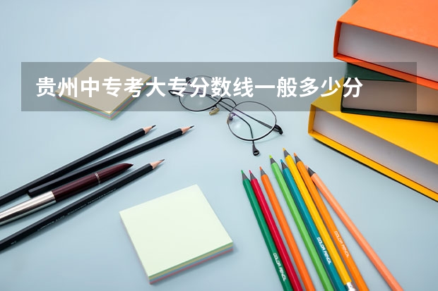 贵州中专考大专分数线一般多少分