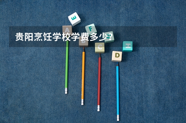 贵阳烹饪学校学费多少？