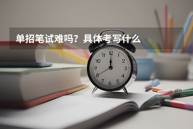 单招笔试难吗？具体考写什么