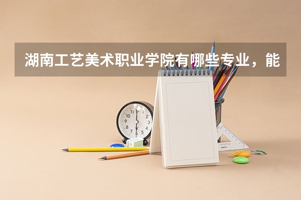 湖南工艺美术职业学院有哪些专业，能专升本吗？