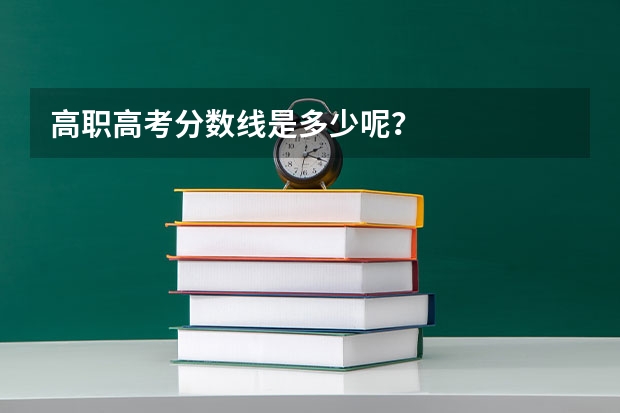 高职高考分数线是多少呢？