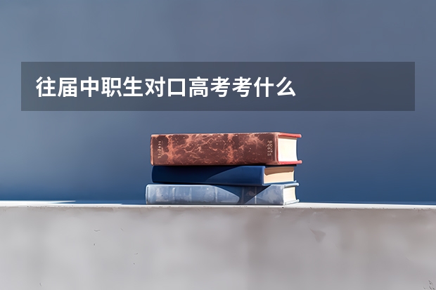 往届中职生对口高考考什么
