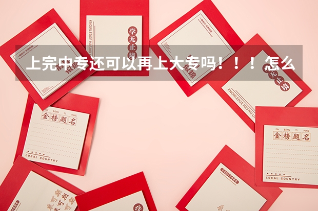 上完中专还可以再上大专吗！！！怎么上！！！