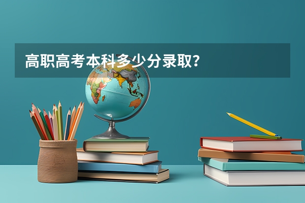 高职高考本科多少分录取？
