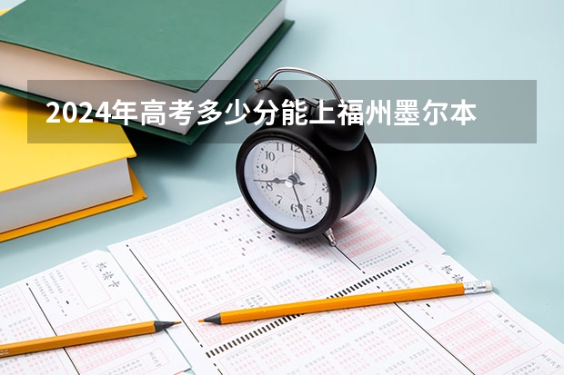2024年高考多少分能上福州墨尔本理工职业学院