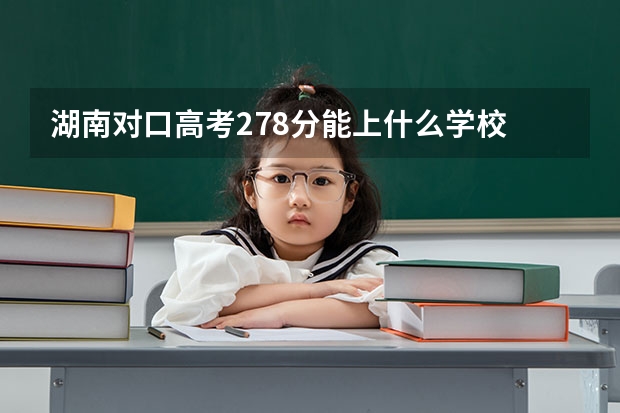 湖南对口高考278分能上什么学校