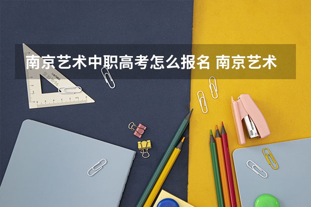 南京艺术中职高考怎么报名 南京艺术学院09高考招生