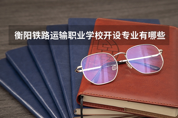 衡阳铁路运输职业学校开设专业有哪些