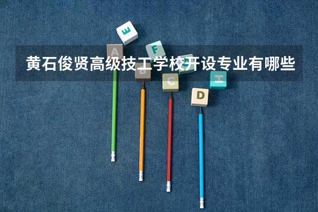黄石俊贤高级技工学校开设专业有哪些