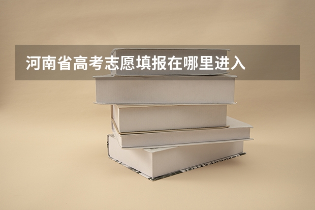 河南省高考志愿填报在哪里进入