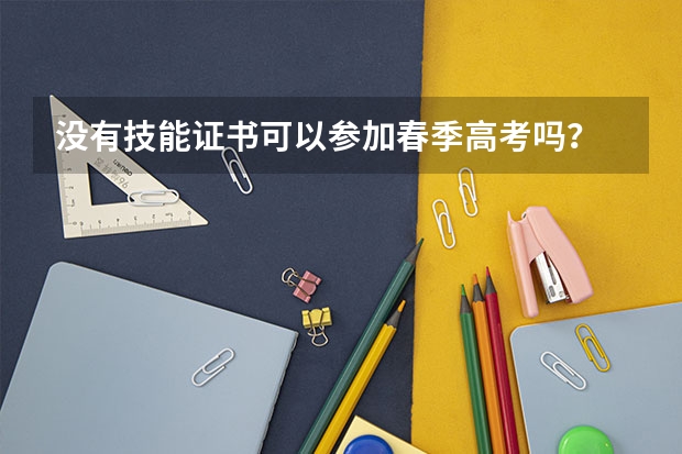 没有技能证书可以参加春季高考吗？