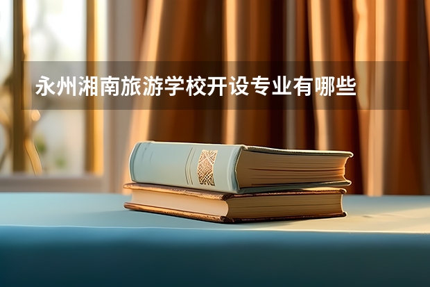 永州湘南旅游学校开设专业有哪些