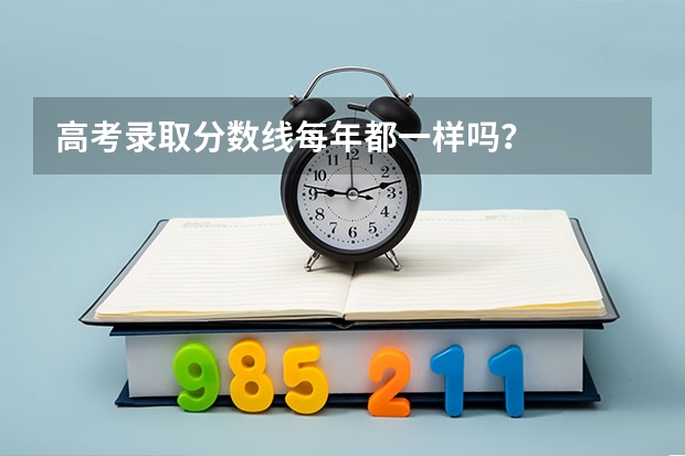 高考录取分数线每年都一样吗？