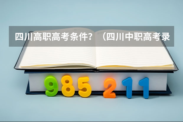 四川高职高考条件？（四川中职高考录取查询时间）