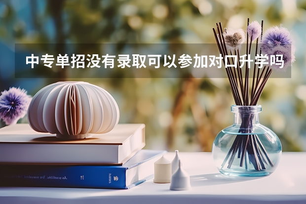 中专单招没有录取可以参加对口升学吗?