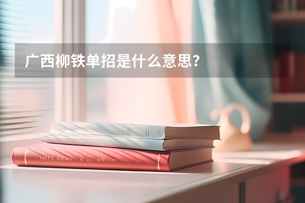广西柳铁单招是什么意思？
