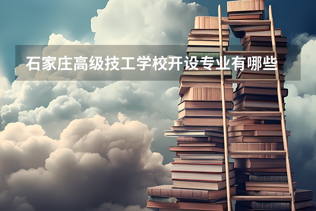 石家庄高级技工学校开设专业有哪些