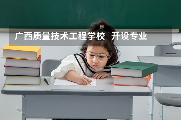 广西质量技术工程学校   开设专业有哪些