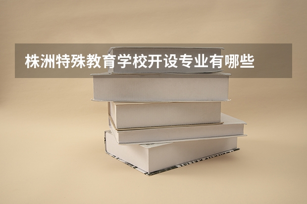 株洲特殊教育学校开设专业有哪些