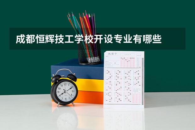 成都恒辉技工学校开设专业有哪些