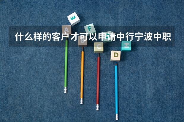 什么样的客户才可以申请中行宁波中职学生资助卡？