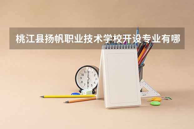桃江县扬帆职业技术学校开设专业有哪些
