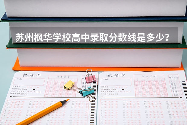 苏州枫华学校高中录取分数线是多少？